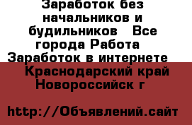 Заработок без начальников и будильников - Все города Работа » Заработок в интернете   . Краснодарский край,Новороссийск г.